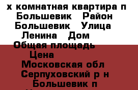 2х комнатная квартира п. Большевик › Район ­ Большевик › Улица ­ Ленина › Дом ­ 7 › Общая площадь ­ 50 › Цена ­ 2 600 000 - Московская обл., Серпуховский р-н, Большевик п. Недвижимость » Квартиры продажа   . Московская обл.